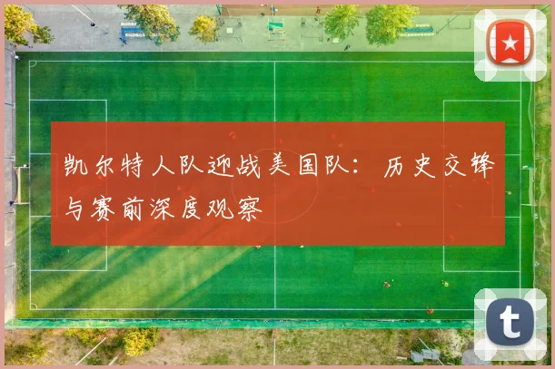 凯尔特人队迎战美国队：历史交锋与赛前深度观察