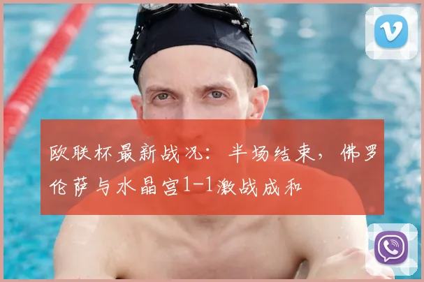 欧联杯最新战况：半场结束，佛罗伦萨与水晶宫1-1激战成和