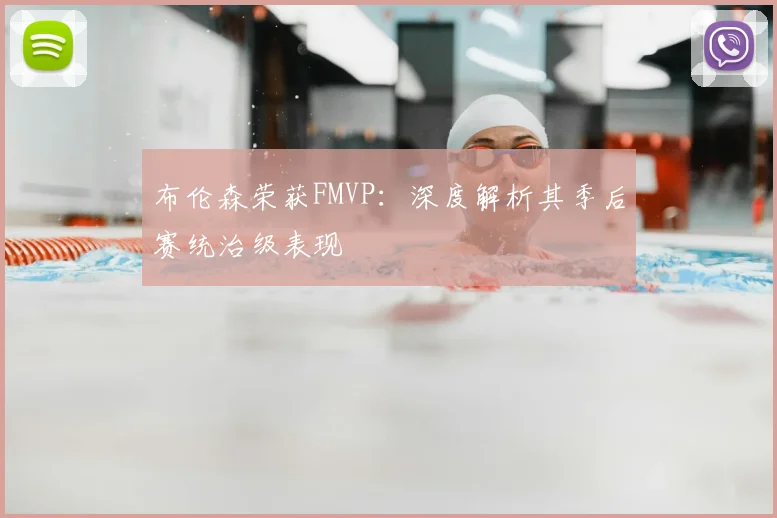 布伦森荣获FMVP:深度解析其季后赛统治级表现