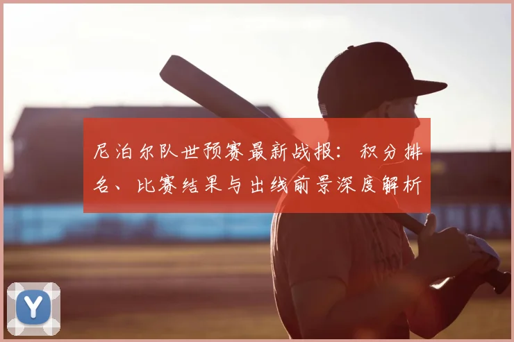 尼泊尔队世预赛最新战报:积分排名、比赛结果与出线前景深度解析