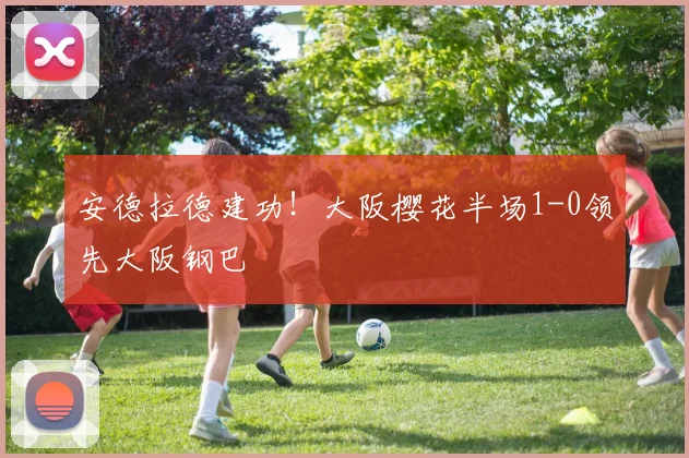 安德拉德建功!大阪樱花半场1-0领先大阪钢巴