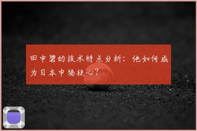 田中碧的技术特点分析:他如何成为日本中场核心?