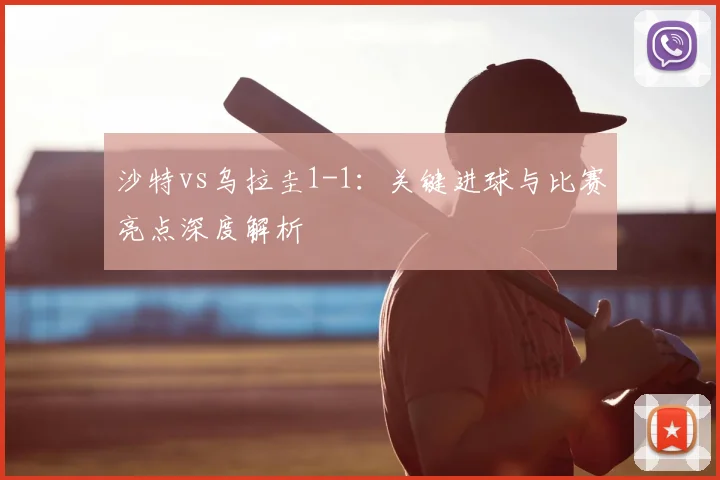 沙特vs乌拉圭1-1:关键进球与比赛亮点深度解析