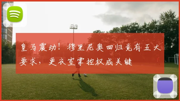 皇马震动！穆里尼奥回归竟有五大要求，更衣室掌控权成关键