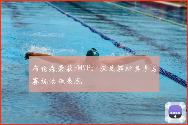 布伦森荣获FMVP:深度解析其季后赛统治级表现