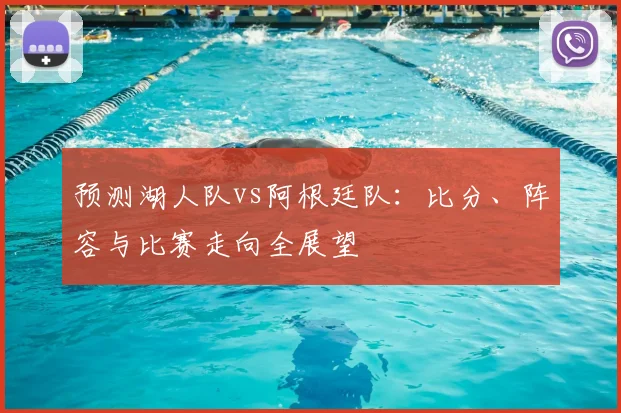 预测湖人队vs阿根廷队:比分、阵容与比赛走向全展望