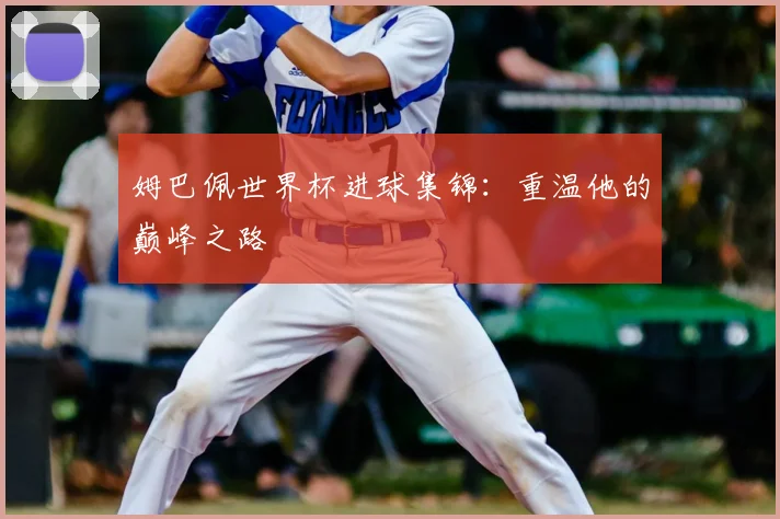 姆巴佩世界杯进球集锦:重温他的巅峰之路