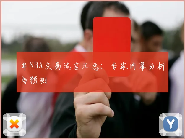 年NBA交易流言汇总:专家内幕分析与预测