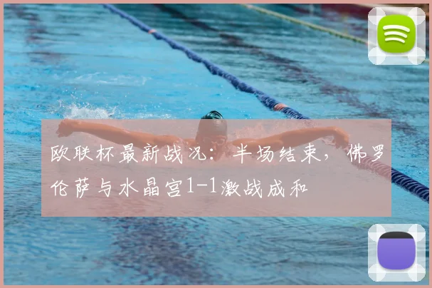 欧联杯最新战况:半场结束,佛罗伦萨与水晶宫1-1激战成和